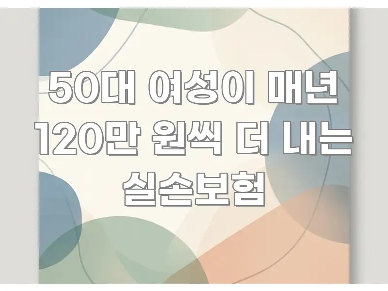 50대 여성이 매년 120만 원씩 더 내는 실손보험 카드뉴스 표지 50대 여성이 매년 120만 원씩 더 내는 실손보험 핵심 개념을 담은 블로그 섹션 구분 이미지