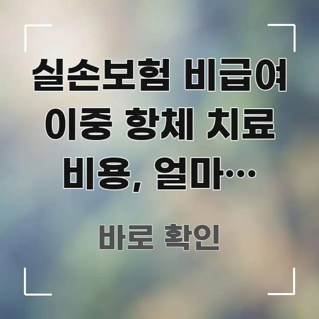 실손보험 비급여 이중 항체 치료 비용, 얼마나 드나요? 명확하게 정리된 정보 정리 카드 이미지 - 가독성을 높이는 이미지