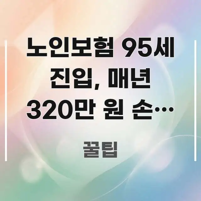 노인보험 95세 진입, 매년 320만 원 손해 보는 구조적으로 정리된 텍스트 기반 블로그 이미지 - 본문 내용과 연관된 이미지