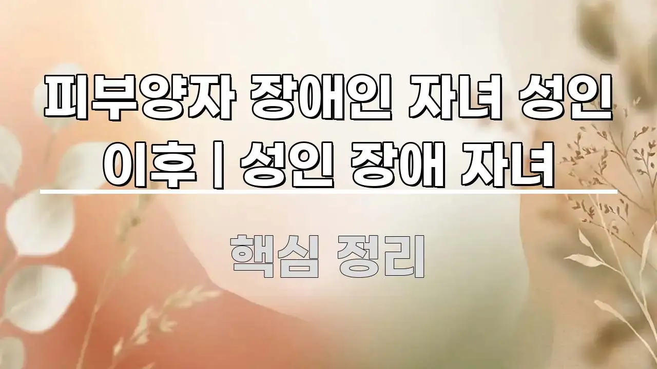 피부양자 장애인 자녀 성인 이후 | 성인 장애 자녀 스마트하게 정리된 정보 정리 카드 이미지 - 참고용 이미지