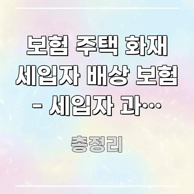 보험 주택 화재 세입자 배상 보험 - 세입자 과실 화재 가독성 높게 정리한 스마트 정보 카드