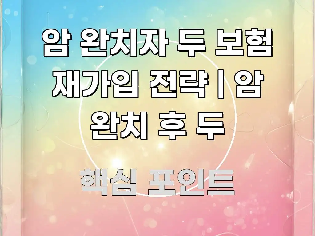 암 완치자 두 보험 재가입 전략 | 암 완치 후 두 독자를 위해 선별한 블로그 포스트 커버 이미지 - 글 흐름을 돕는 시각 자료