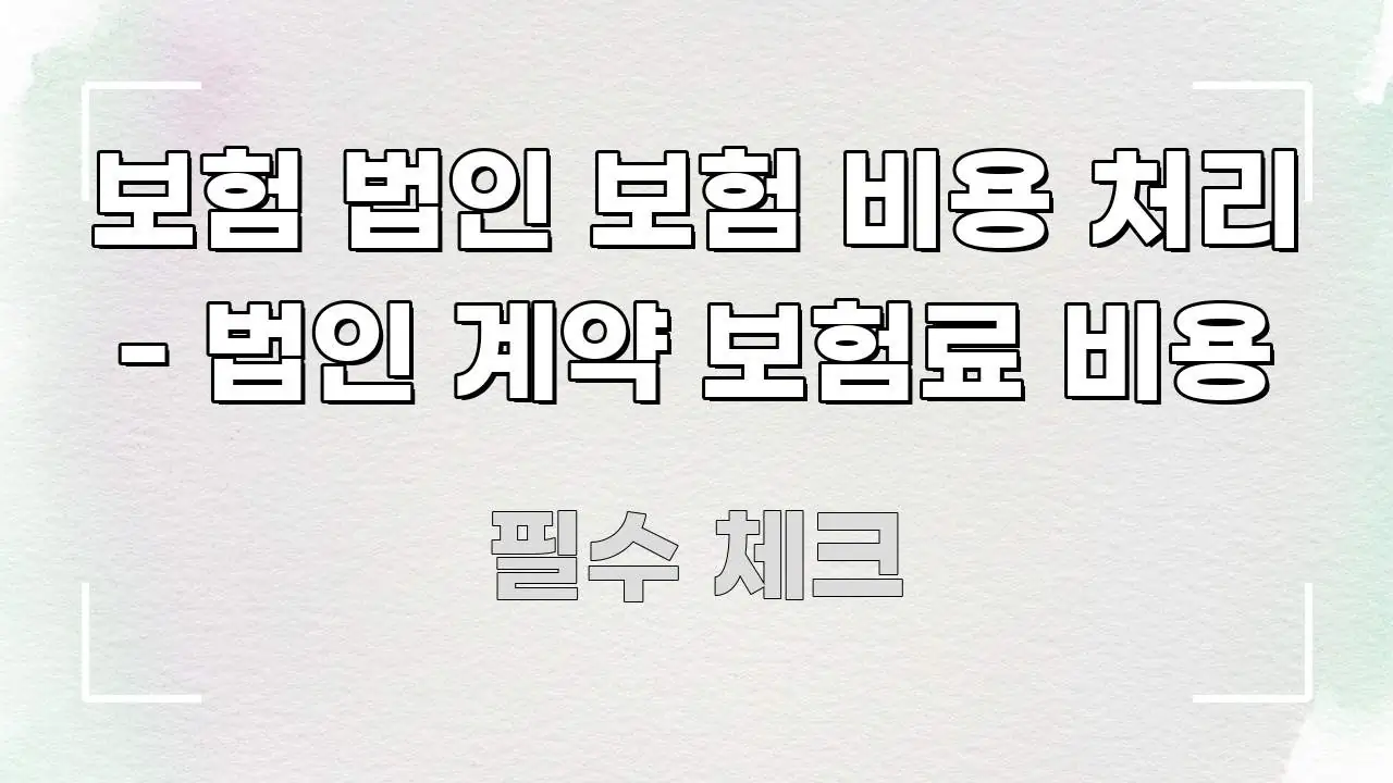 보험 법인 보험 비용 처리 - 법인 계약 보험료 비용 핵심 내용을 정리한 핵심 정리 썸네일 이미지