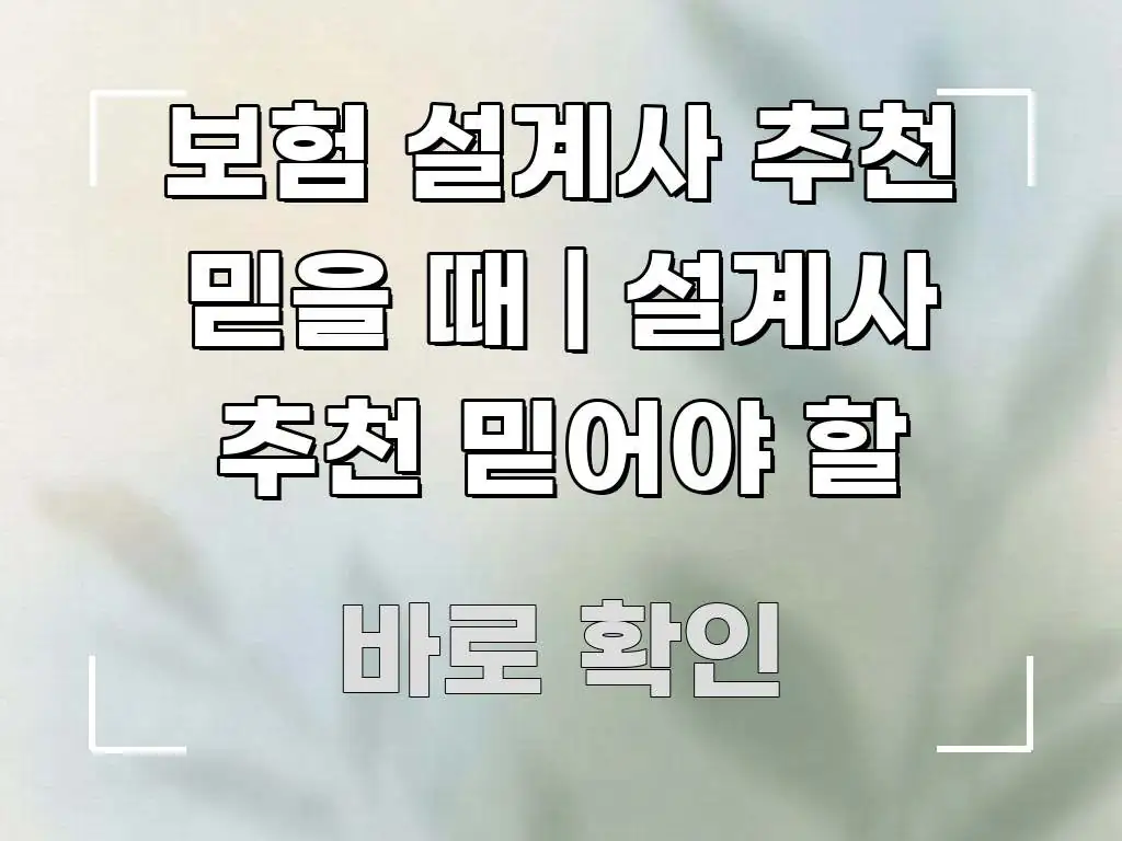 보험 설계사 추천 믿을 때 | 설계사 추천 믿어야 할 꼼꼼하게 정리된 텍스트 기반 블로그 이미지