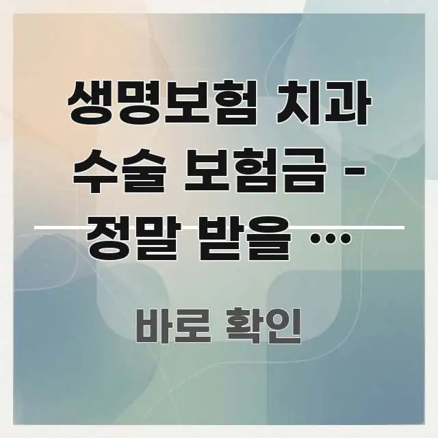생명보험 치과 수술 보험금 - 정말 받을 수 있을까? 핵심 정보 중심의 읽기 좋은 정보 카드 - 글 흐름을 돕는 시각 자료