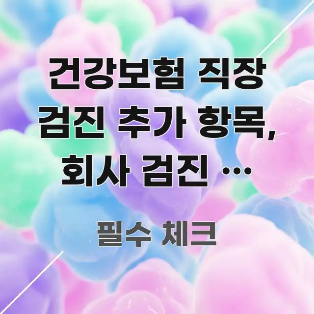 건강보험 직장 검진 추가 항목, 회사 검진 외 개인 알기 쉽게 정리한 텍스트 기반 블로그 이미지 - 참고용 이미지