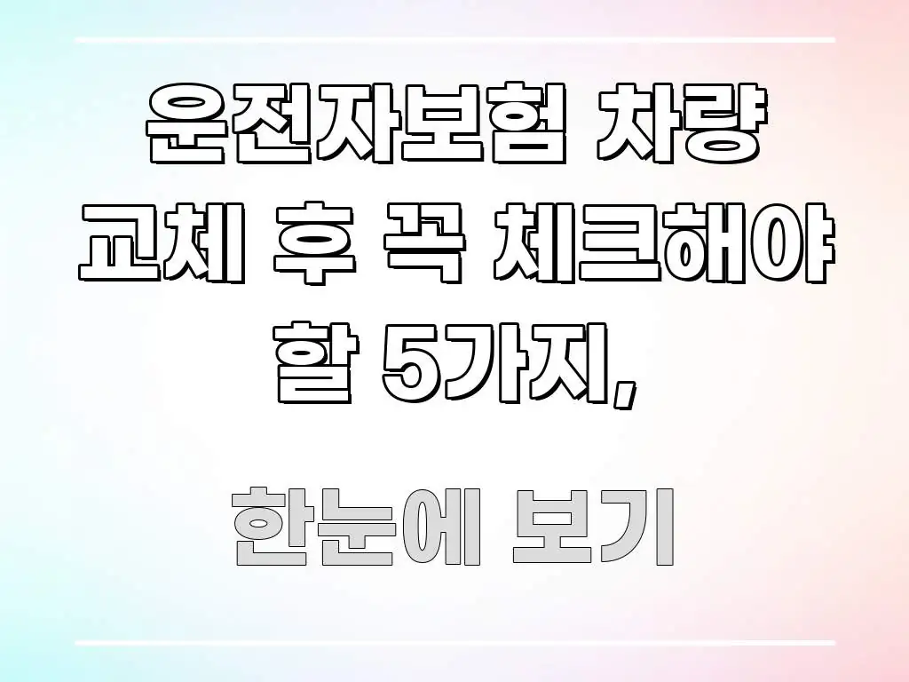 운전자보험 차량 교체 후 꼭 체크해야 할 5가지, 주요 흐름을 설명한 정보 요약 포스터 - 글 흐름을 돕는 시각 자료