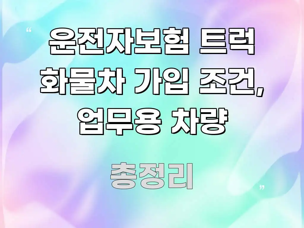 운전자보험 트럭 화물차 가입 조건, 업무용 차량 빠르게 이해할 수 있는 핵심 요약 디자인 카드 - 가독성을 높이는 이미지
