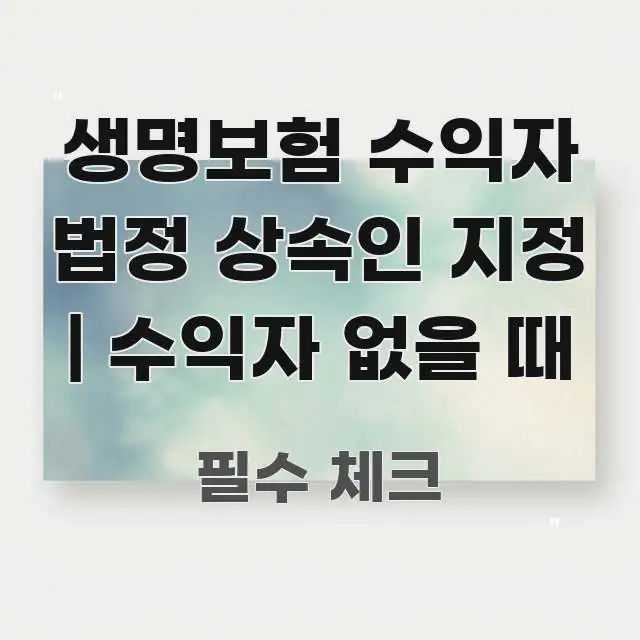 생명보험 수익자 법정 상속인 지정 | 수익자 없을 때 실용적으로 정리한 정보 요약 포스터 - 독자 이해를 위한 이미지