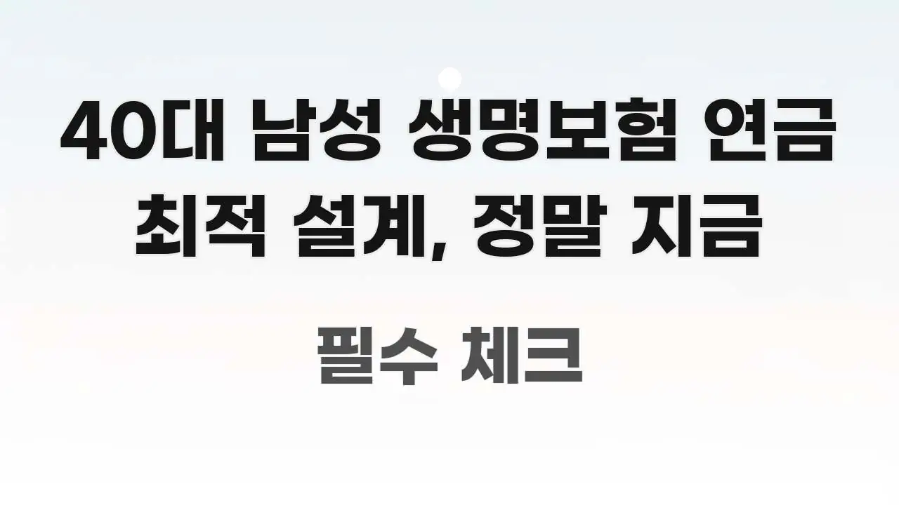40대 남성 생명보험 연금 최적 설계, 정말 지금 명확하게 정리된 텍스트 포스터 이미지 - 본문 내용과 연관된 이미지