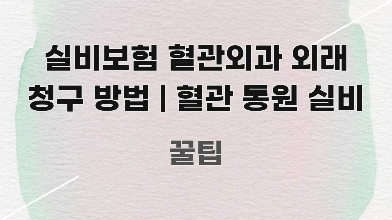 실비보험 혈관외과 외래 청구 방법 | 혈관 통원 실비 간결하고 명료한 블로그 헤더 이미지 - 글 흐름을 돕는 시각 자료