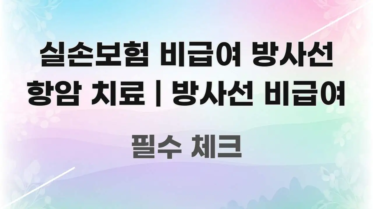 실손보험 비급여 방사선 항암 치료 | 방사선 비급여 가독성 높게 정리한 정보 요약 포스터 - 독자 이해를 위한 이미지