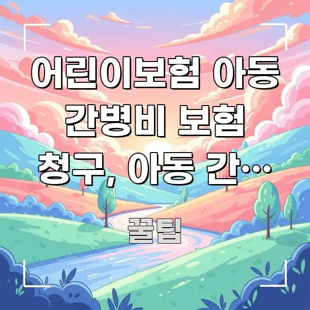 어린이보험 아동 간병비 보험 청구, 아동 간병 비용 전문가가 선별한 가독성 높은 정보 이미지