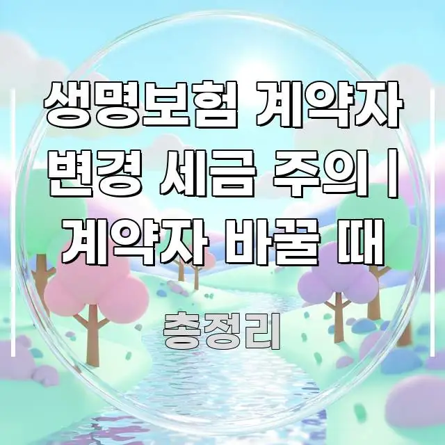 생명보험 계약자 변경 세금 주의 | 계약자 바꿀 때 핵심 요점 중심의 정보 요약 포스터 - 설명을 돕는 이미지