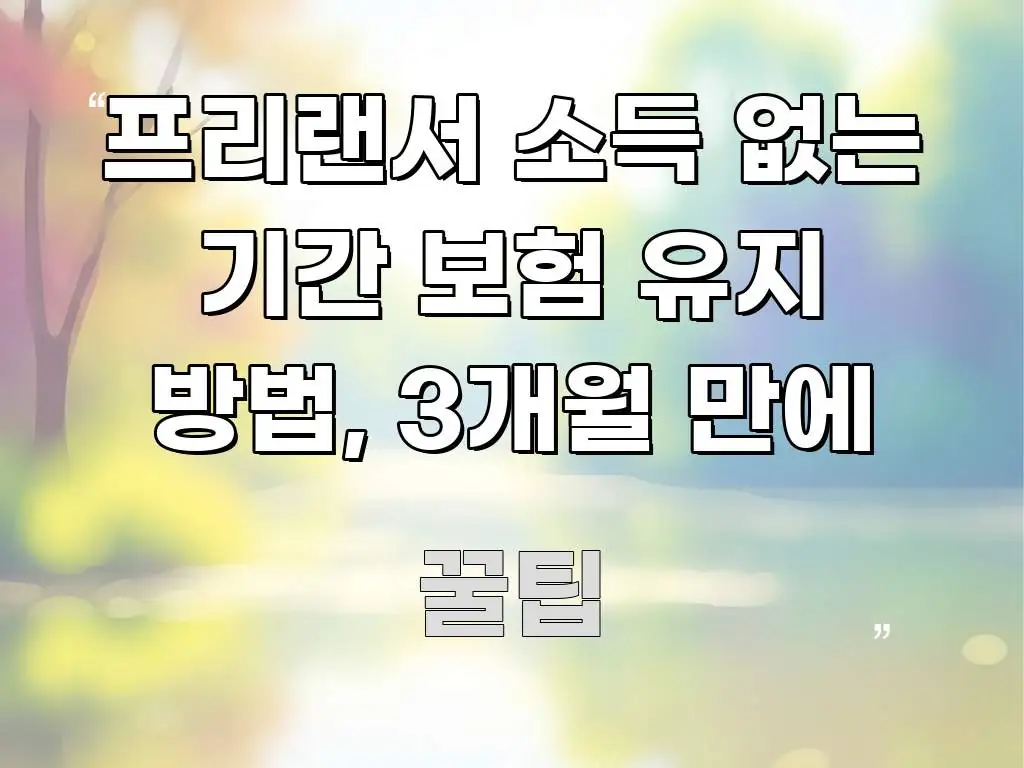 프리랜서 소득 없는 기간 보험 유지 방법, 3개월 만에 중요 내용만 뽑은 블로그 대표 이미지
