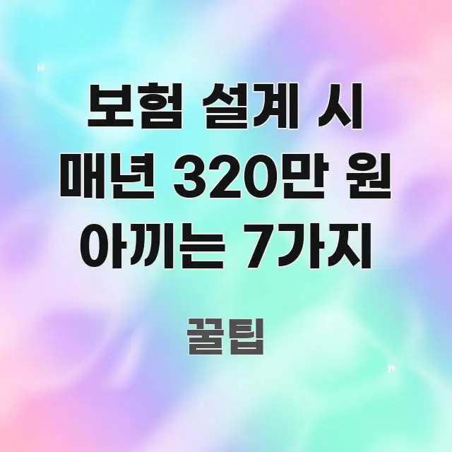 보험 설계 시 매년 320만 원 아끼는 7가지 한눈에 들어오는 핵심 정리 썸네일 이미지 - 내용 요약을 위한 이미지