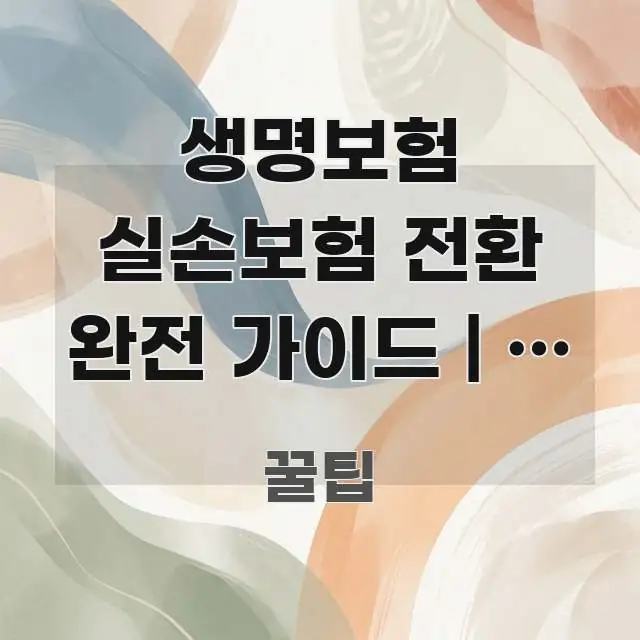 생명보험 실손보험 전환 완전 가이드 | 두 보험 이해하기 쉬운 스마트 정보 카드