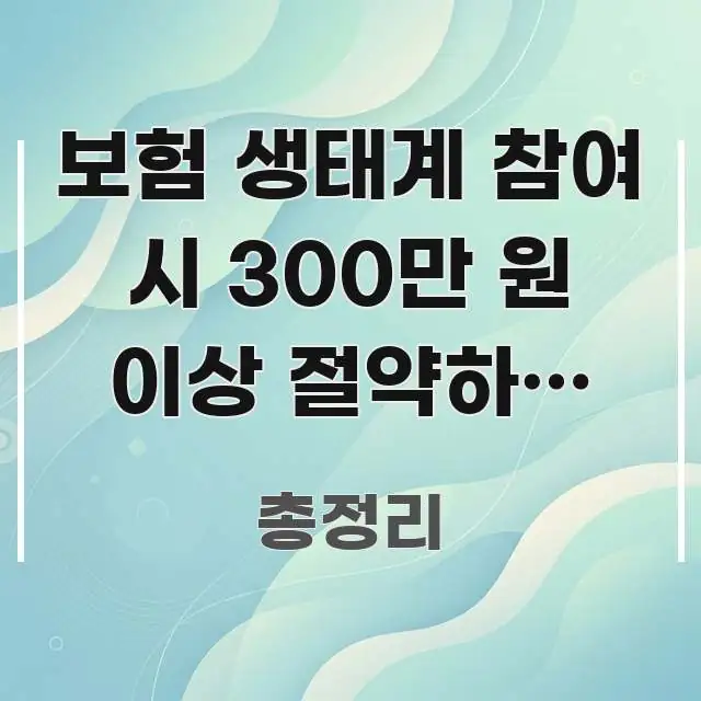 보험 생태계 참여 시 300만 원 이상 절약하는 4가지 한눈에 보기 좋게 요약한 텍스트 기반 블로그 이미지 - 활용 예시 이미지