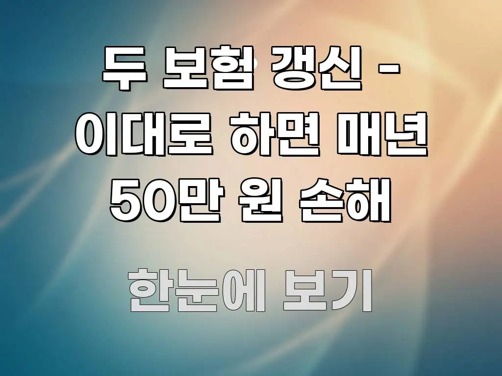 두 보험 갱신 - 이대로 하면 매년 50만 원 손해 명확하게 정리된 핵심 정리 썸네일 이미지 - 내용 요약을 위한 이미지