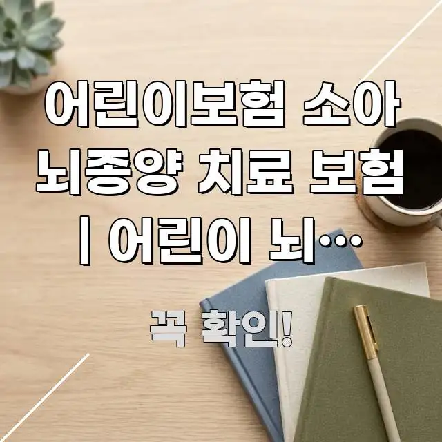 어린이보험 소아 뇌종양 치료 보험 | 어린이 뇌암 보험 꼭 알아야 할 정보를 담은 핵심 정리 썸네일 이미지