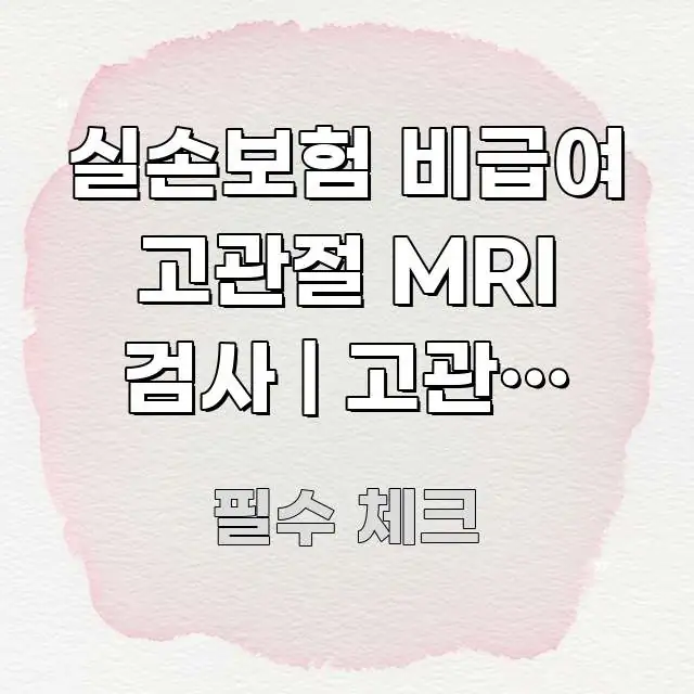 실손보험 비급여 고관절 MRI 검사 | 고관절 MRI 쉽게 따라할 수 있는 읽기 좋은 정보 카드 - 가독성을 높이는 이미지