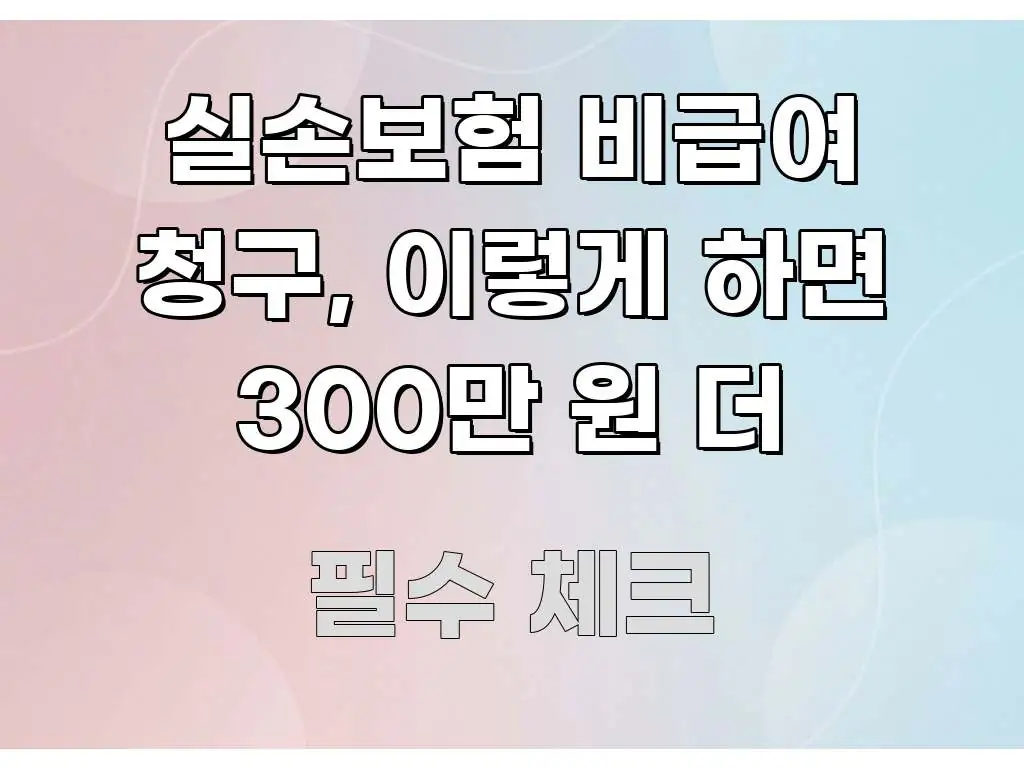 실손보험 비급여 청구, 이렇게 하면 300만 원 더 핵심 개념을 담은 정보 전달형 표지 이미지