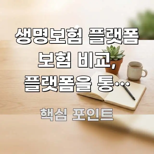 생명보험 플랫폼 보험 비교, 플랫폼을 통한 보험 비교 실용적으로 정리한 정보 요약 포스터 - 참고용 이미지