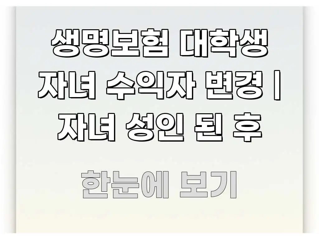 생명보험 대학생 자녀 수익자 변경 | 자녀 성인 된 후 꼭 알아야 할 정보를 담은 스마트 정보 카드