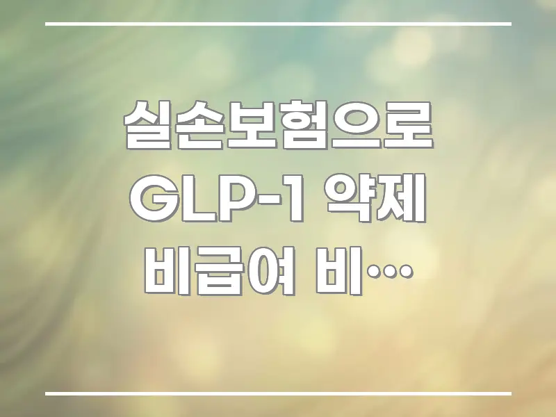 실손보험으로 GLP-1 약제 비급여 비용 돌려받는 카드뉴스 표지 실손보험으로 GLP-1 약제 비급여 비용 돌려받는 핵심 정보 중심의 블로그 헤더 이미지 - 독자 이해를 위한 이미지