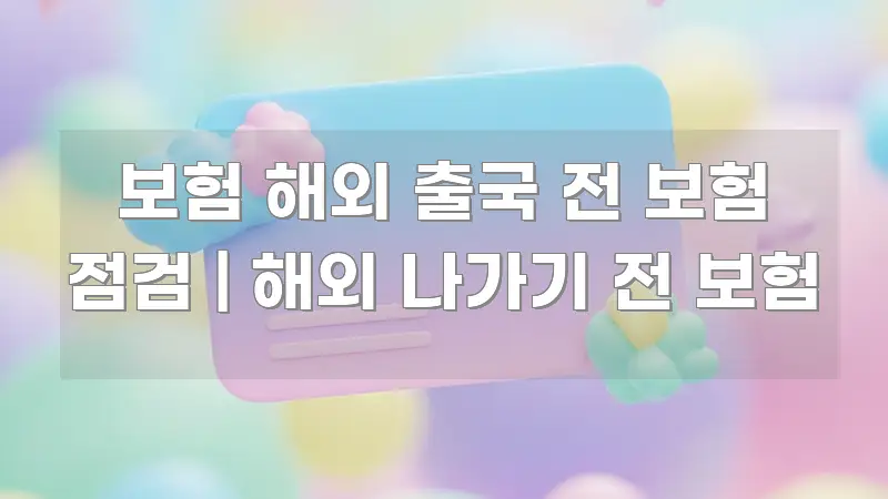 보험 해외 출국 전 보험 점검 | 해외 나가기 전 보험 전문적으로 분석한 핵심 키워드 시각화 이미지 - 본문 내용과 연관된 이미지