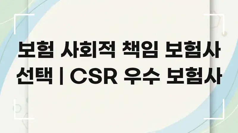 보험 사회적 책임 보험사 선택 | CSR 우수 보험사 전문가가 선별한 핵심 정보 비주얼 - 글 흐름을 돕는 시각 자료