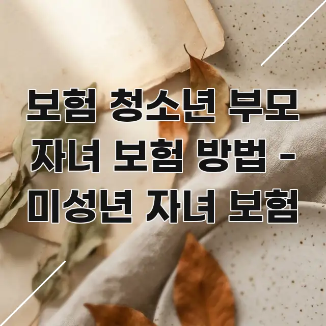 보험 청소년 부모 자녀 보험 방법 - 미성년 자녀 보험 꼭 알아야 할 정보를 담은 정보 카드 디자인 이미지 - 설명을 돕는 이미지