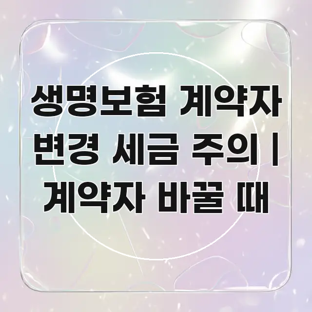 생명보험 계약자 변경 세금 주의 | 계약자 바꿀 때 핵심 요점 중심의 깔끔한 인포그래픽 표지 - 독자 이해를 위한 이미지