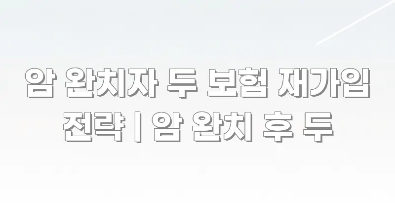 암 완치자 두 보험 재가입 전략 | 암 완치 후 두 한눈에 보기 좋게 요약한 블로그 대표 이미지 - 본문 내용과 연관된 이미지