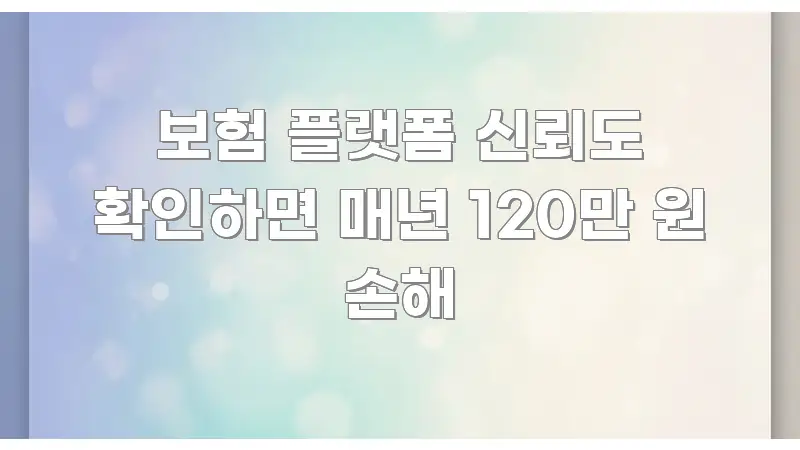 보험 플랫폼 신뢰도 확인하면 매년 120만 원 손해 흐름을 잡아주는 카드뉴스 스타일 이미지 - 가독성을 높이는 이미지