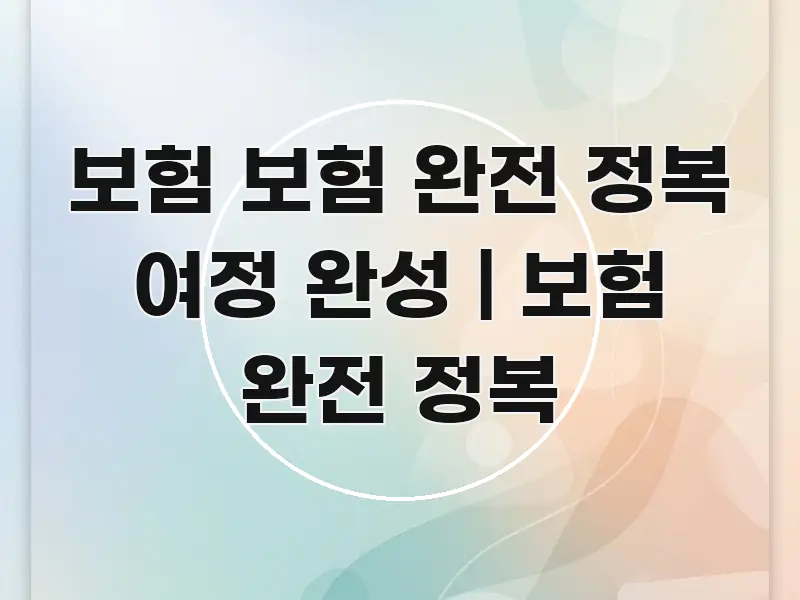 보험 보험 완전 정복 여정 완성 | 보험 완전 정복 효율적으로 구성된 가독성 높은 정보 이미지 - 설명을 돕는 이미지