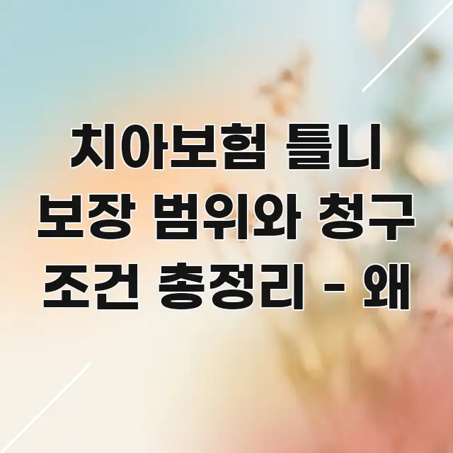 치아보험 틀니 보장 범위와 청구 조건 총정리 - 왜 알기 쉽게 정리한 정보 요약 포스터 - 참고용 이미지