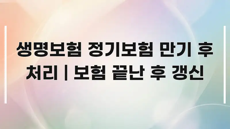 생명보험 정기보험 만기 후 처리 | 보험 끝난 후 갱신 깔끔하게 정리된 텍스트형 카드뉴스 표지 이미지 - 독자 이해를 위한 이미지
