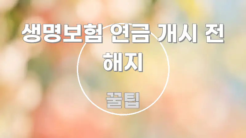 생명보험 연금 개시 전 해지 주요 포인트를 요약한 블로그 헤더 이미지 - 참고용 이미지