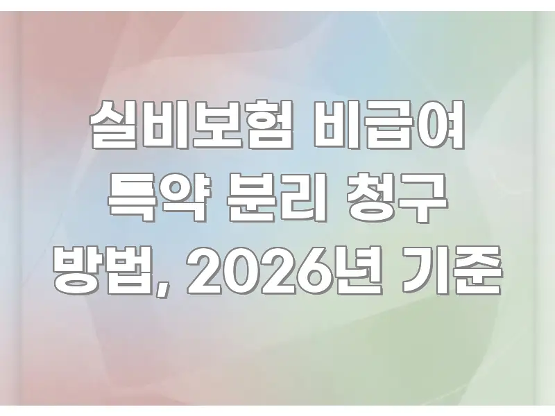 실비보험 비급여 특약 분리 청구 방법, 2026년 기준 명확하게 정리된 핵심 정보 비주얼 - 가독성을 높이는 이미지
