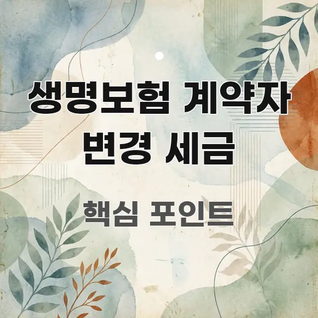 생명보험 계약자 변경 세금 한눈에 보기 좋게 요약한 텍스트 중심 디자인 표지