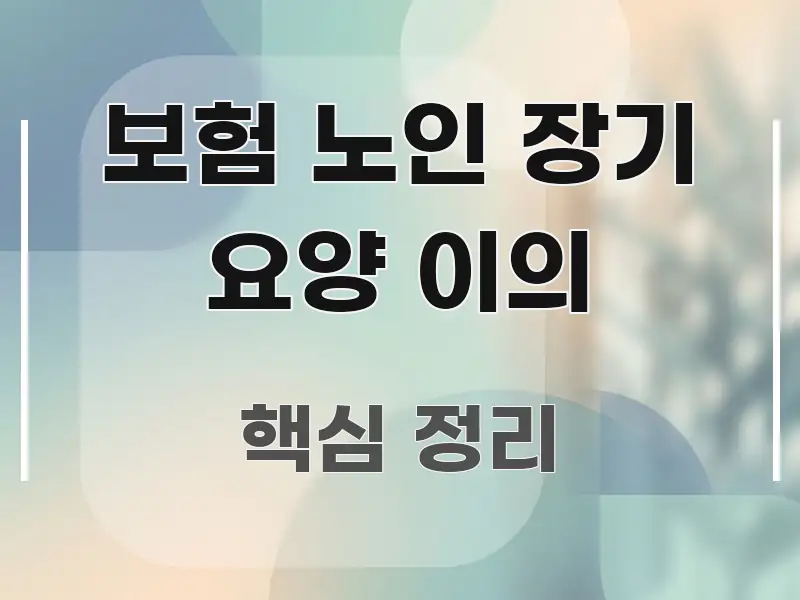 보험 노인 장기 요양 이의 핵심 정보를 압축한 블로그 포스트 커버 이미지 - 내용 요약을 위한 이미지