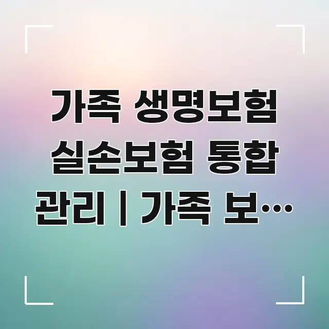 가족 생명보험 실손보험 통합 관리 | 가족 보험 통합 명확하게 정리된 블로그 포스트 커버 이미지