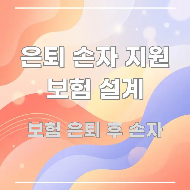 은퇴 손자 지원 보험 설계 핵심 정보를 압축한 정보 요약 포스터 - 글 흐름을 돕는 시각 자료