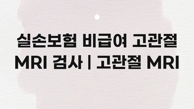 실손보험 비급여 고관절 MRI 검사 | 고관절 MRI 카드뉴스 표지 실손보험 비급여 고관절 MRI 검사 | 고관절 MRI 바로 활용 가능한 스마트 정보 카드