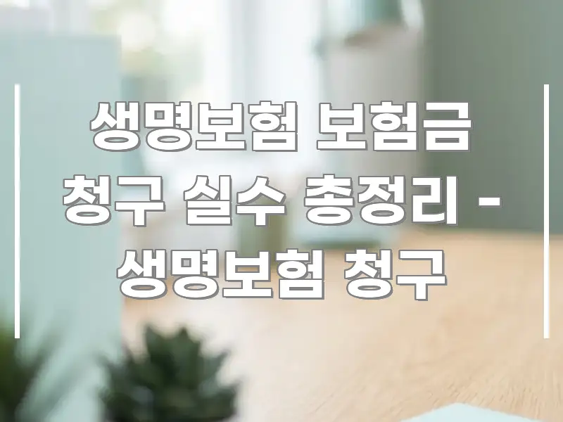 생명보험 보험금 청구 실수 총정리 - 생명보험 청구 꼼꼼하게 정리된 정보 정리 카드 이미지 - 가독성을 높이는 이미지