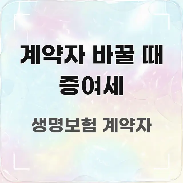 계약자 바꿀 때 증여세 주요 흐름을 설명한 정보 요약 인포그래픽 이미지 - 참고용 이미지