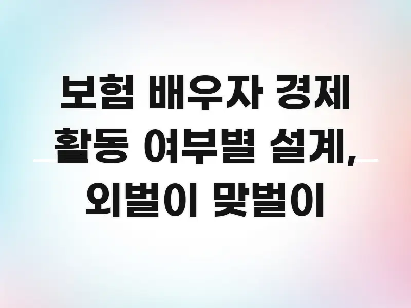 보험 배우자 경제 활동 여부별 설계, 외벌이 맞벌이 주요 포인트를 요약한 가독성 높은 정보 이미지 - 활용 예시 이미지
