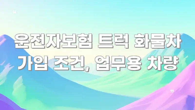 운전자보험 트럭 화물차 가입 조건, 업무용 차량 한눈에 보기 좋게 요약한 텍스트 중심 디자인 표지 - 설명을 돕는 이미지