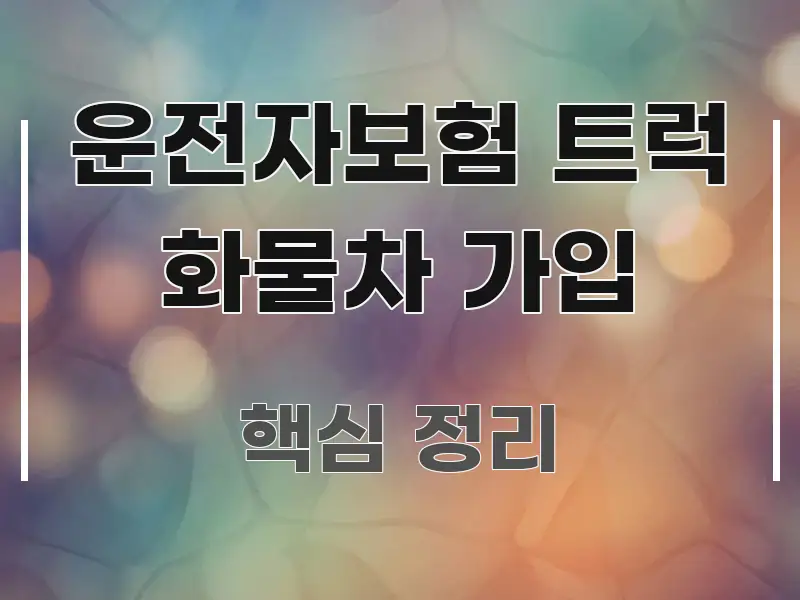 운전자보험 트럭 화물차 가입 핵심만 담은 핵심 키워드 시각화 이미지 - 본문 내용과 연관된 이미지